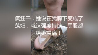 疯狂干，她说在我胯下变成了荡妇，就这强度持续，屁股都给她震痛！