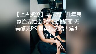 【上古资源】零几到一几年良家换妻泄密5部 清纯靓丽 无美颜无PS 真实纯天然！第41弹！