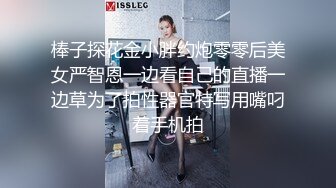 棒子探花金小胖约炮零零后美女严智恩一边看自己的直播一边草为了拍性器官特写用嘴叼着手机拍