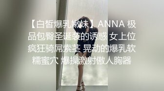 【白皙爆乳嫩妹】ANNA 极品包臀圣诞装的诱惑 女上位疯狂骑屌索茎 晃动的爆乳软糯蜜穴 爆操激射傲人胸器