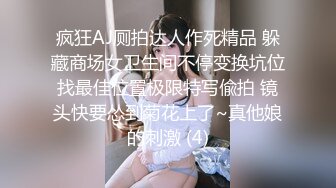 疯狂AJ厕拍达人作死精品 躲藏商场女卫生间不停变换坑位找最佳位置极限特写偸拍 镜头快要怂到菊花上了~真他娘的刺激 (4)